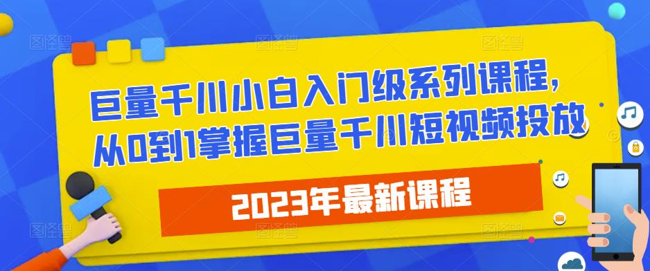 2023最新巨量千川小白入门级系列课程，从0到1掌握巨量千川短视频投放-文强博客