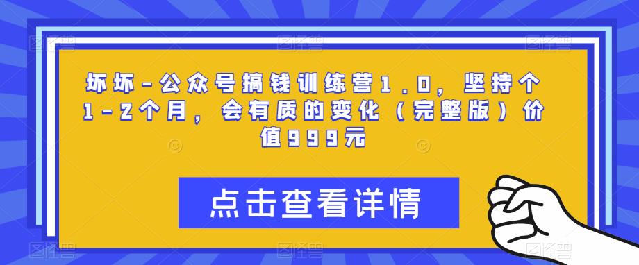 坏坏-公众号搞钱训练营1.0，坚持个1-2个月，会有质的变化（完整版）价值999元-文强博客