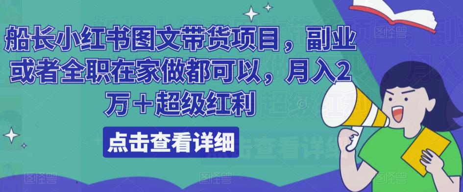 船长小红书图文带货项目，副业或者全职在家做都可以，月入2万＋超级红利-文强博客