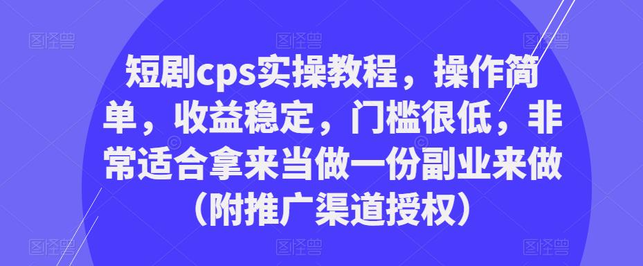 短剧cps实操教程，操作简单，收益稳定，门槛很低，非常适合拿来当做一份副业来做（附推广渠道授权）-文强博客