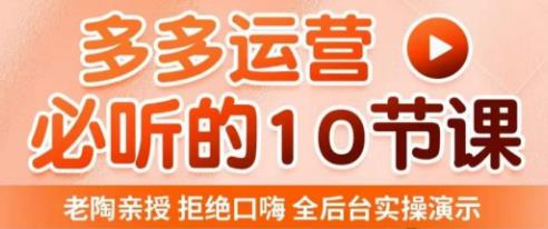 老陶电商·拼多多运营必听10节课，拒绝口嗨，全后台实操演示，花的少，赚得多，爆款更简单-文强博客