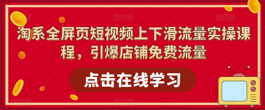 淘系全屏页短视频上下滑流量实操课程，引爆店铺免费流量-文强博客