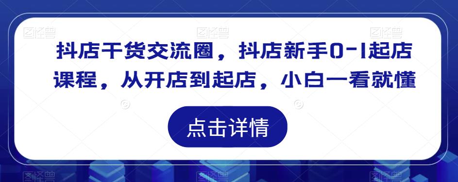 抖店干货交流圈，抖店新手0-1起店课程，从开店到起店，小白一看就懂-文强博客