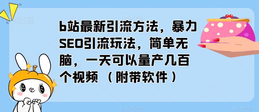 b站最新引流方法，暴力SEO引流玩法，简单无脑，一天可以量产几百个视频（附带软件）-文强博客