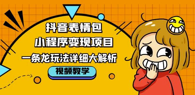 抖音表情包小程序变现项目，一条龙玩法详细大解析，视频版学习！-文强博客