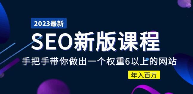 2023某大佬收费SEO新版课程：手把手带你做出一个权重6以上的网站，年入百万-文强博客