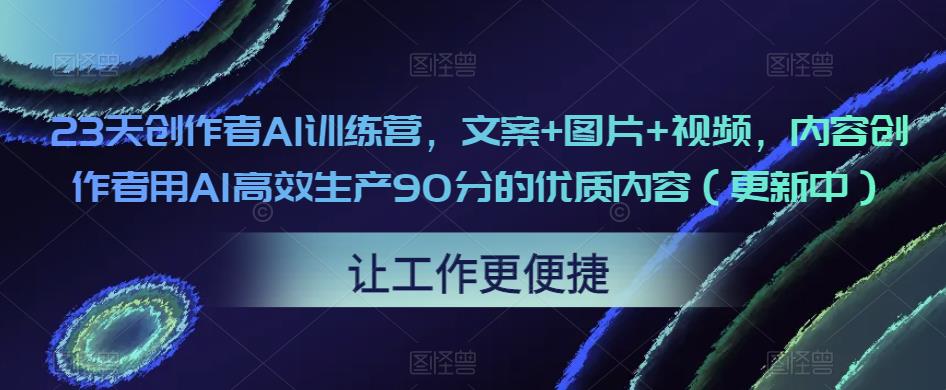 23天创作者AI训练营，文案+图片+视频，内容创作者用AI高效生产90分的优质内容（更新中）-文强博客