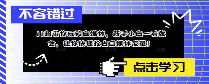 11招带你玩转自媒体，新手小白一看就会，让你快速抢占自媒体流量！-文强博客