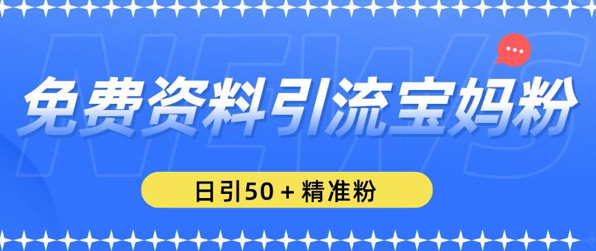 免费资料引流宝妈粉，日引50+精准粉【揭秘】-文强博客