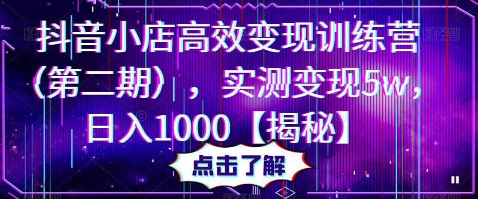 抖音小店高效变现训练营（第二期），实测变现5w，日入1000【揭秘】-文强博客