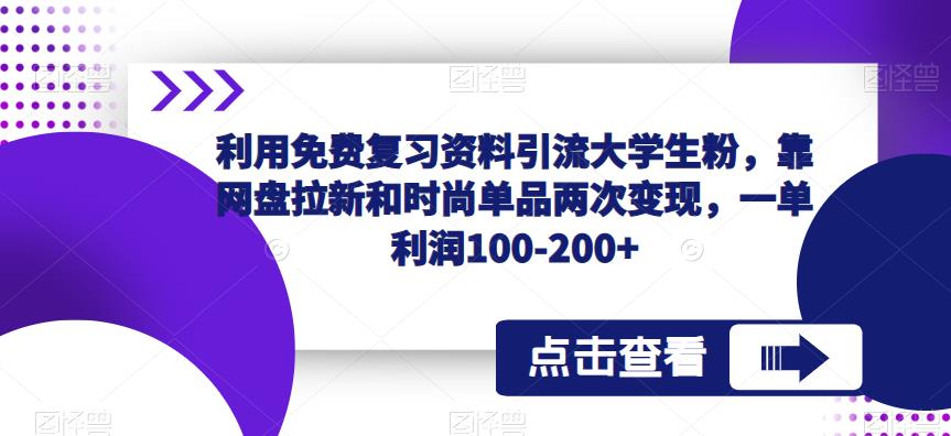 利用免费复习资料引流大学生粉，靠网盘拉新和时尚单品两次变现，一单利润100-200+-文强博客