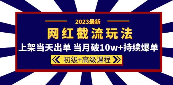 2023网红·同款截流玩法【初级+高级课程】上架当天出单当月破10w+持续爆单-文强博客