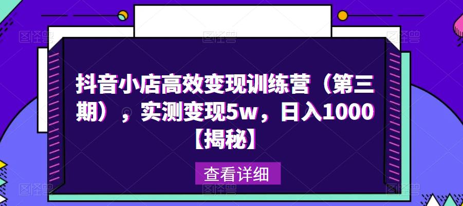 抖音小店高效变现训练营（第三期），实测变现5w，日入1000【揭秘】-文强博客