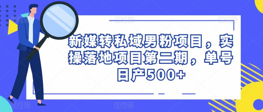 新媒转私域男粉项目，实操落地项目第二期，单号日产500+-文强博客