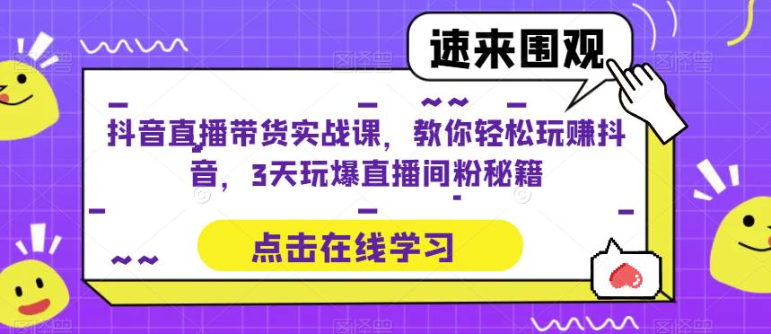 抖音直播带货实战课，教你轻松玩赚抖音，3天玩爆直播间-文强博客