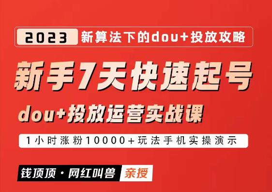 网红叫兽-新手7天快速起号：dou+起号运营实战课程，2023新算法下的抖加投放策略-文强博客