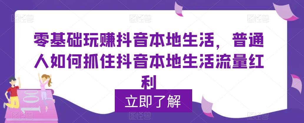 零基础玩赚抖音本地生活，普通人如何抓住抖音本地生活流量红利-文强博客