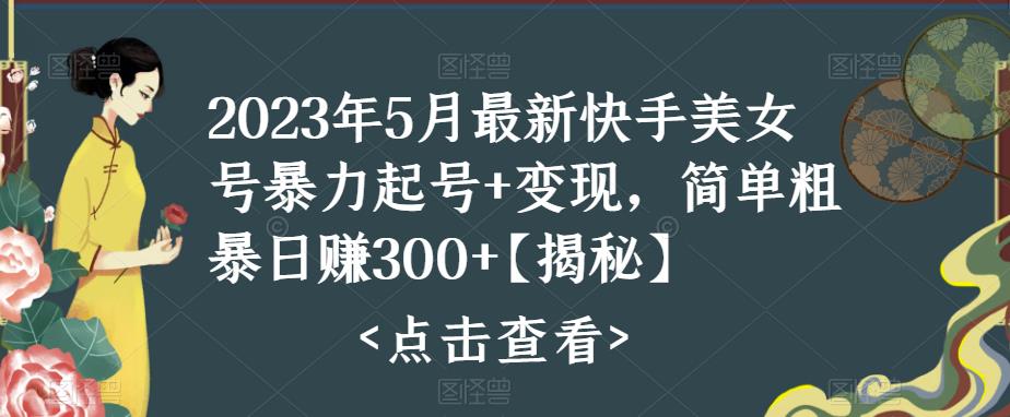 2023年5月最新快手美女号暴力起号+变现，简单粗暴日赚300+【揭秘】-文强博客