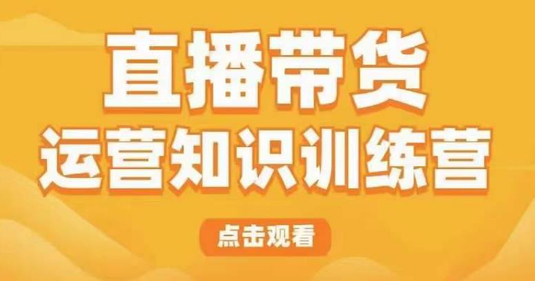 直播带货运营知识训练营，听得懂、用得上、有效果，教你学会直播带货、主播运营，实现0-1的飞跃-文强博客