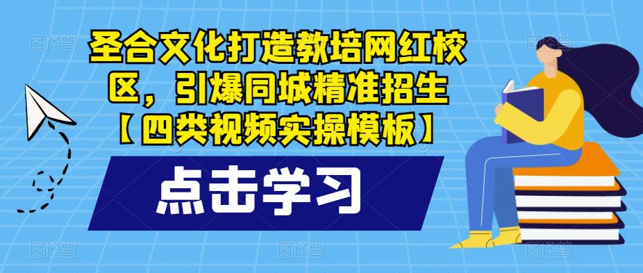 圣合文化打造教培网红校区，引爆同城精准招生【四类视频实操模板】-文强博客