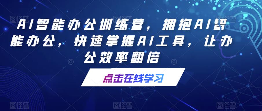 AI智能办公训练营，拥抱AI智能办公，快速掌握AI工具，让办公效率翻倍-文强博客