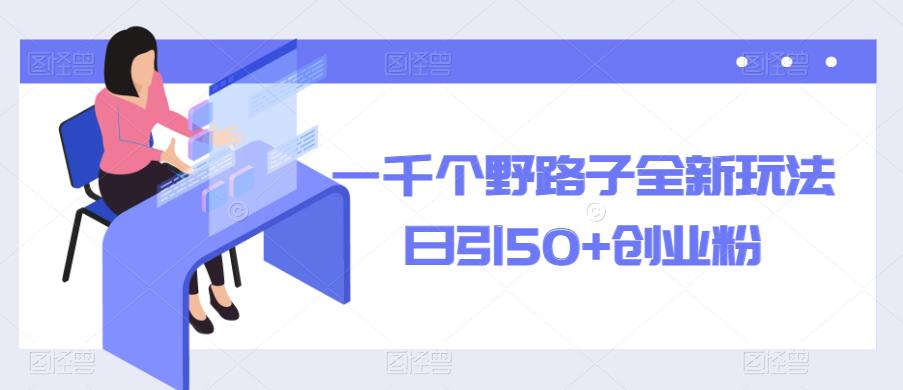 一千个野路子全新玩法，日引50+创业粉【揭秘】-文强博客