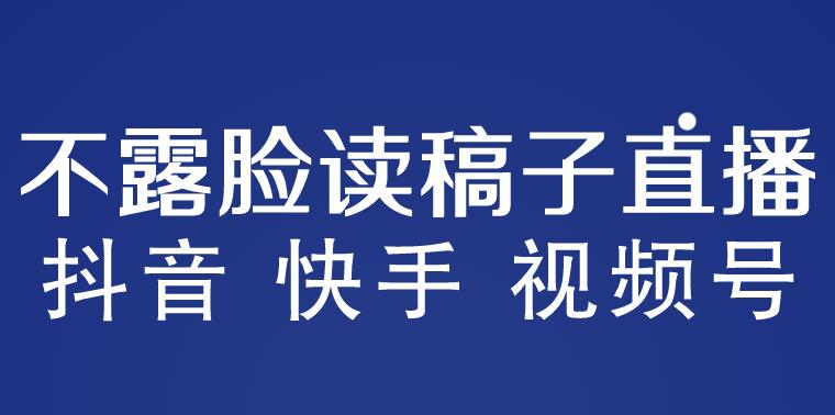 不露脸读稿子直播玩法，抖音快手视频号，月入3w+详细视频课程-文强博客