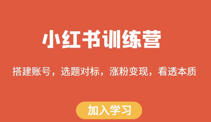 小红书训练营，搭建账号，选题对标，涨粉变现，看透本质-文强博客