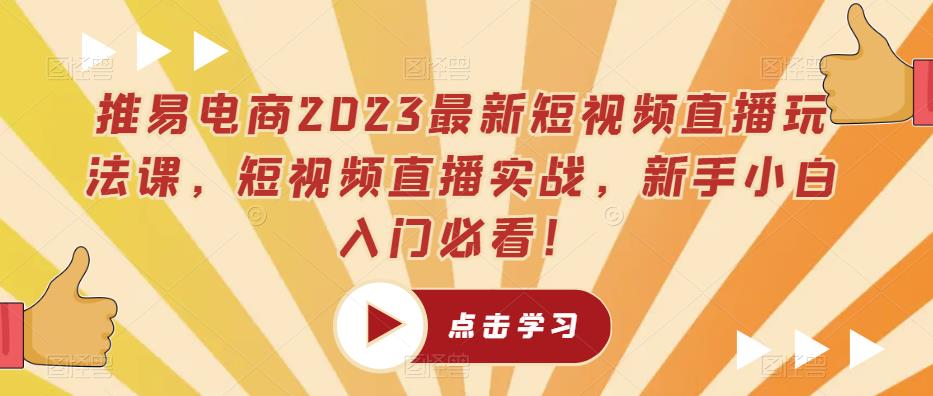 推易电商2023最新短视频直播玩法课，短视频直播实战，新手小白入门必看！-文强博客