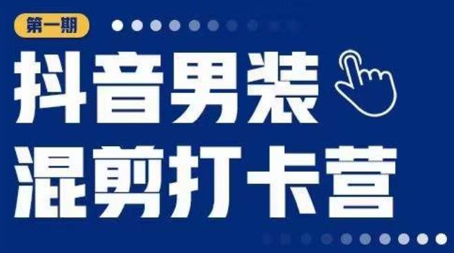 抖音男装混剪打卡营，0基础在家兼职可以做，上手简单-文强博客