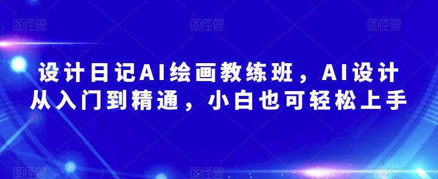 设计日记AI绘画教练班，AI设计从入门到精通，小白也可轻松上手-文强博客