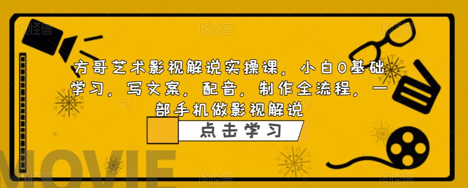 方哥艺术影视解说实操课，小白0基础学习，写文案，配音，制作全流程，一部手机做影视解说-文强博客