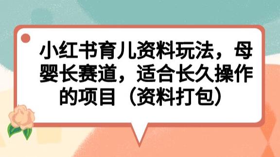 小红书育儿资料玩法，母婴长赛道，适合长久操作的项目（资料打包）【揭秘】-文强博客