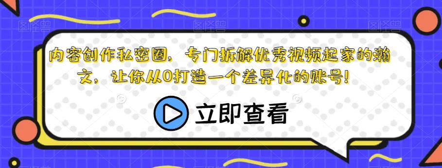 内容创作私密圈，专门拆解优秀视频起家的瀚文，让你从0打造一个差异化的账号！-文强博客