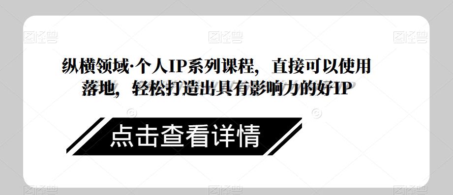 纵横领域·个人IP系列课程，直接可以使用落地，轻松打造出具有影响力的好IP-文强博客