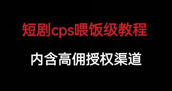 短剧cps喂饭级教学，内涵高佣授权渠道-文强博客