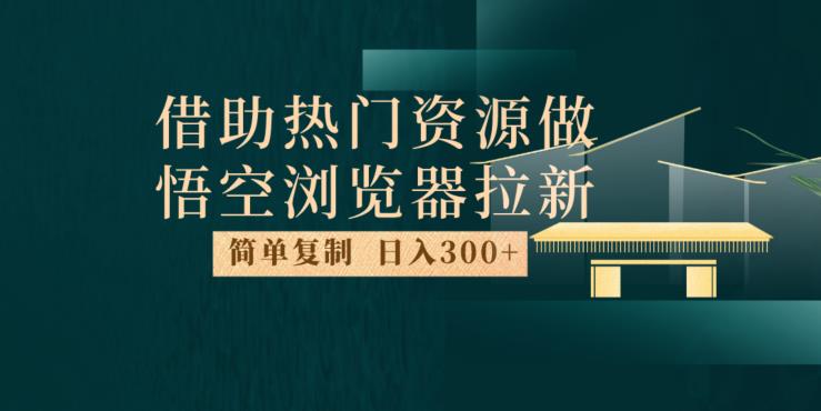 最新借助热门资源悟空浏览器拉新玩法，日入300+，人人可做，每天1小时【揭秘】-文强博客