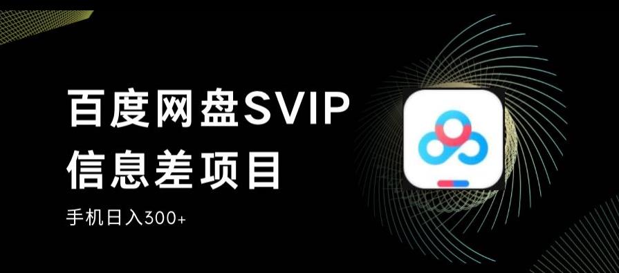 百度网盘SVIP信息差项目，0投入小白极速上手，手机稳定日入300+【揭秘】-文强博客