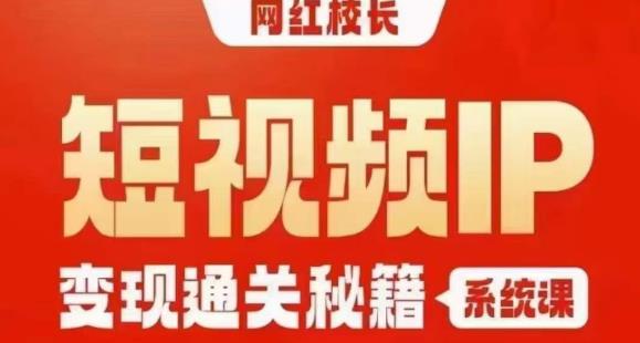 网红校长短视频IP变现通关秘籍｜系统课，产品篇，短视频篇，商业篇，私域篇，直播篇-文强博客