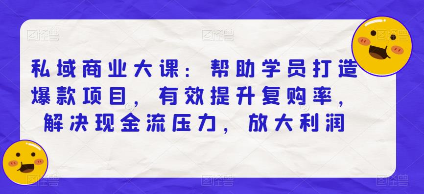 私域商业大课：帮助学员打造爆款项目，有效提升复购率，解决现金流压力，放大利润-文强博客