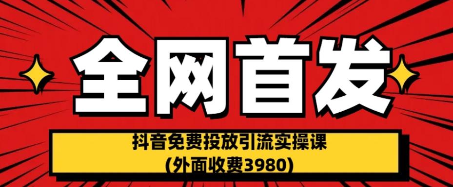 全网首发：抖音免费投放引流实操课(外面收费3980)【揭秘】-文强博客