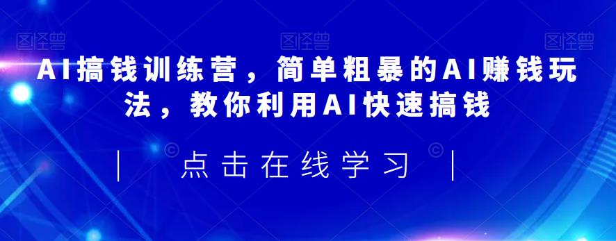 AI搞钱训练营，简单粗暴的AI赚钱玩法，教你利用AI快速搞钱-文强博客