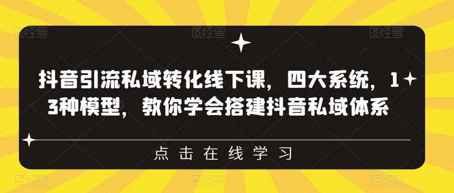 抖音引流私域转化线下课，四大系统，13种模型，教你学会搭建抖音私域体系-文强博客