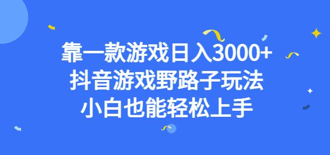 靠一款游戏日入3000+，抖音游戏野路子玩法，小白也能轻松上手【揭秘】-文强博客