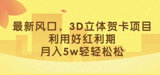 最新风口，3D立体贺卡项目，利用好红利期，月入5w轻轻松松【揭秘】-文强博客