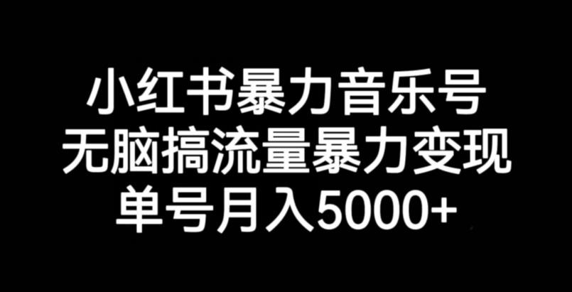 小红书暴力音乐号，无脑搞流量暴力变现，单号月入5000+-文强博客