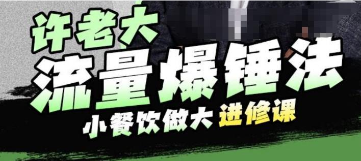 许老大流量爆锤法，小餐饮做大进修课，一年1000家店亲身案例大公开-文强博客