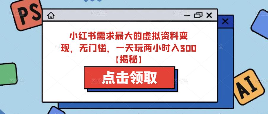 小红书需求最大的虚拟资料变现，无门槛，一天玩两小时入300+【揭秘】-文强博客