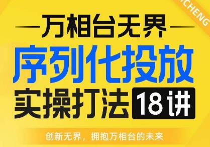 【万相台无界】序列化投放实操18讲线上实战班，全网首推，运营福音！-文强博客