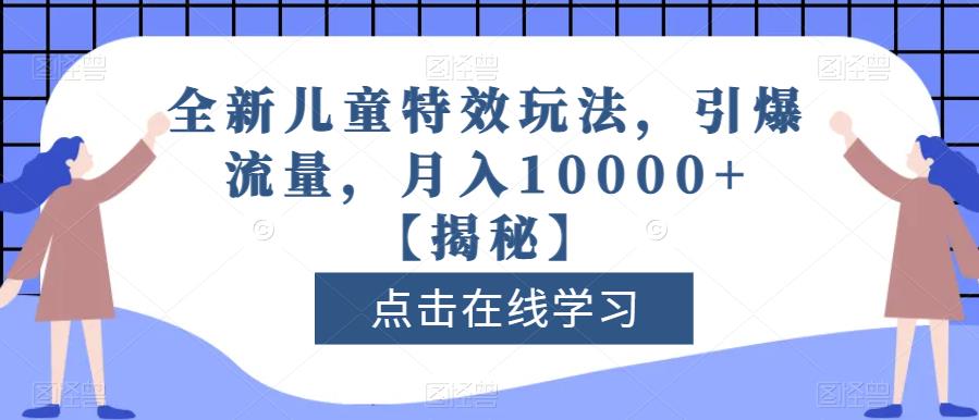 全新儿童特效玩法，引爆流量，月入10000+【揭秘】-文强博客